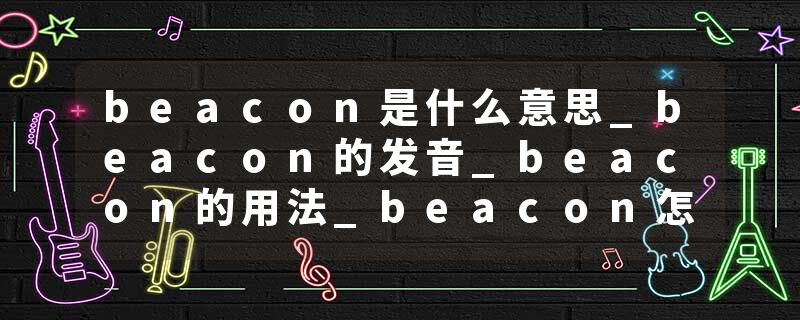 beacon是什么意思_beacon的发音_beacon的用法_beacon怎么记_beacon翻译