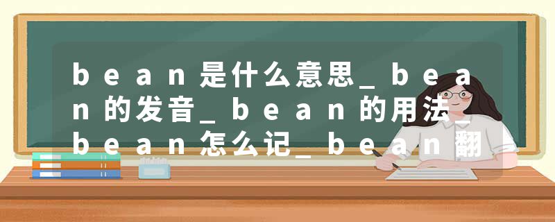 bean是什么意思_bean的发音_bean的用法_bean怎么记_bean翻译