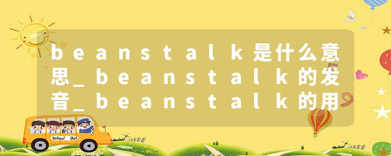beanstalk是什么意思_beanstalk的发音_beanstalk的用法_beanstalk怎么记_beanstalk翻译
