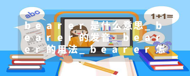 bearer是什么意思_bearer的发音_bearer的用法_bearer怎么记_bearer翻译