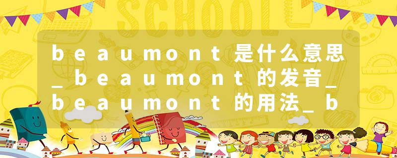 beaumont是什么意思_beaumont的发音_beaumont的用法_beaumont怎么记_beaumont翻译