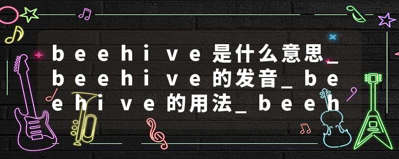 beehive是什么意思_beehive的发音_beehive的用法_beehive怎么记_beehive翻译