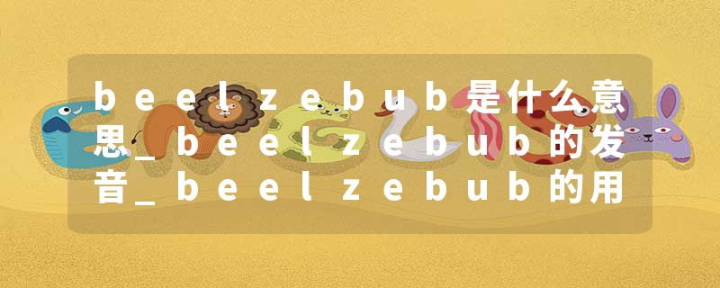 beelzebub是什么意思_beelzebub的发音_beelzebub的用法_beelzebub怎么记_beelzebub翻译