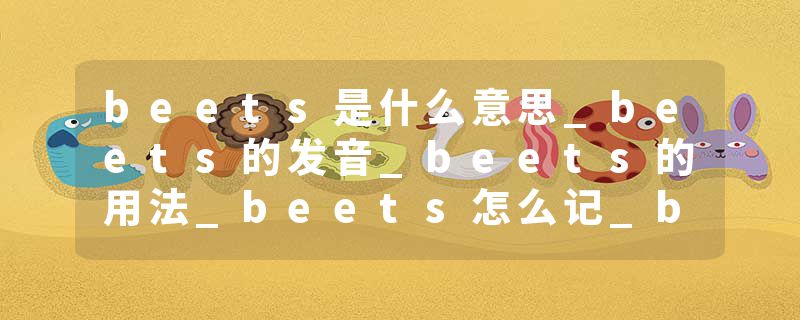 beets是什么意思_beets的发音_beets的用法_beets怎么记_beets翻译