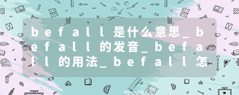 befall是什么意思_befall的发音_befall的用法_befall怎么记_befall翻译