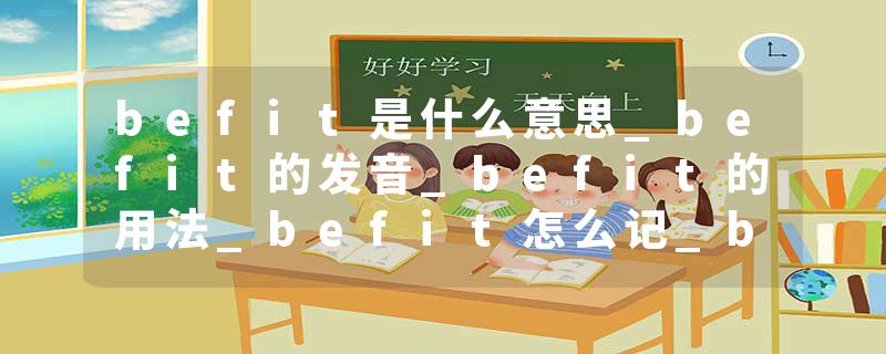 befit是什么意思_befit的发音_befit的用法_befit怎么记_befit翻译