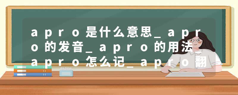 apro是什么意思_apro的发音_apro的用法_apro怎么记_apro翻译