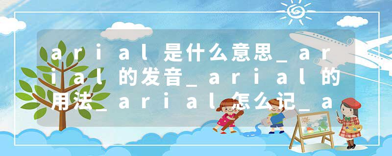 arial是什么意思_arial的发音_arial的用法_arial怎么记_arial翻译