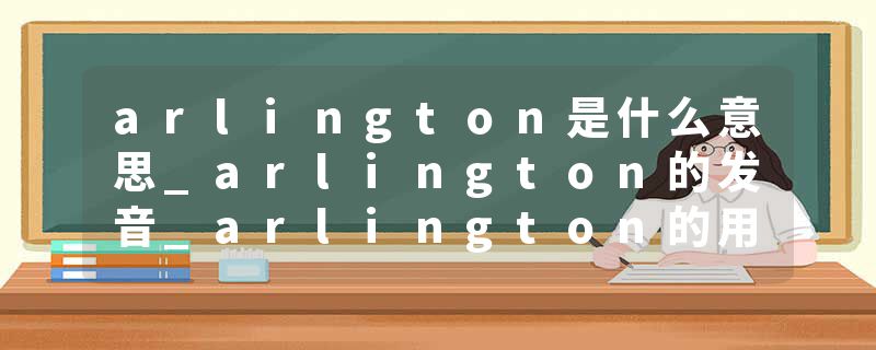 arlington是什么意思_arlington的发音_arlington的用法_arlington怎么记_arlington翻译