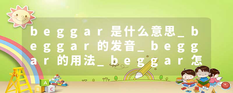 beggar是什么意思_beggar的发音_beggar的用法_beggar怎么记_beggar翻译