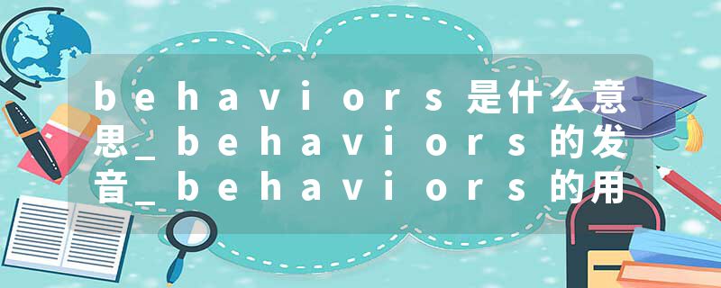 behaviors是什么意思_behaviors的发音_behaviors的用法_behaviors怎么记_behaviors翻译