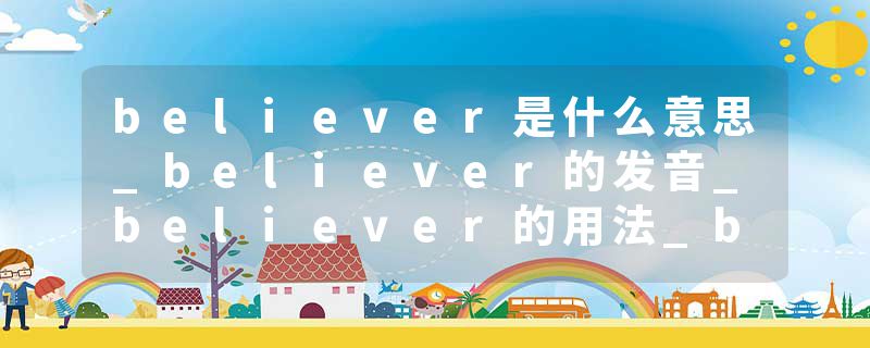 believer是什么意思_believer的发音_believer的用法_believer怎么记_believer翻译