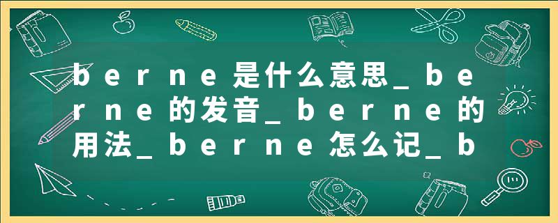 berne是什么意思_berne的发音_berne的用法_berne怎么记_berne翻译