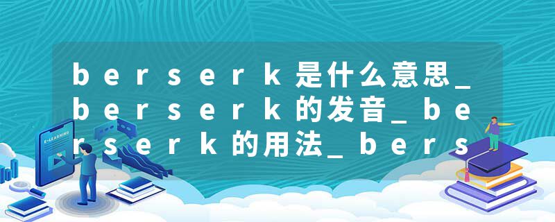 berserk是什么意思_berserk的发音_berserk的用法_berserk怎么记_berserk翻译