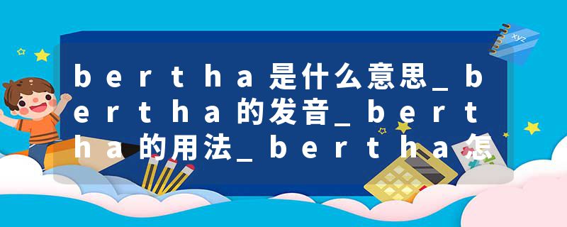 bertha是什么意思_bertha的发音_bertha的用法_bertha怎么记_bertha翻译