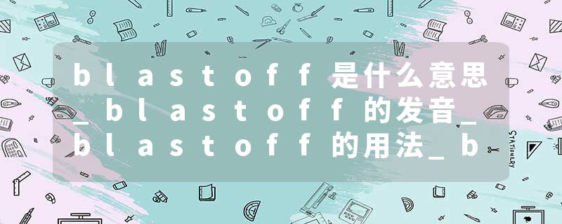 blastoff是什么意思_blastoff的发音_blastoff的用法_blastoff怎么记_blastoff翻译