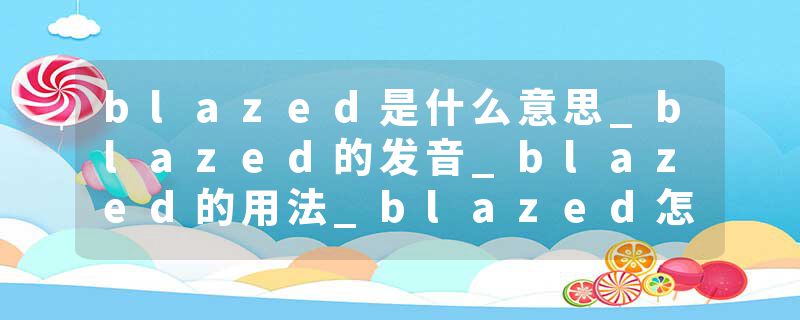 blazed是什么意思_blazed的发音_blazed的用法_blazed怎么记_blazed翻译