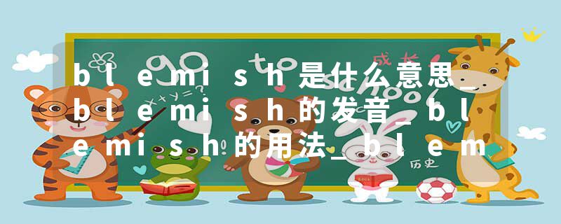 blemish是什么意思_blemish的发音_blemish的用法_blemish怎么记_blemish翻译