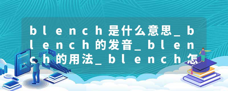 blench是什么意思_blench的发音_blench的用法_blench怎么记_blench翻译