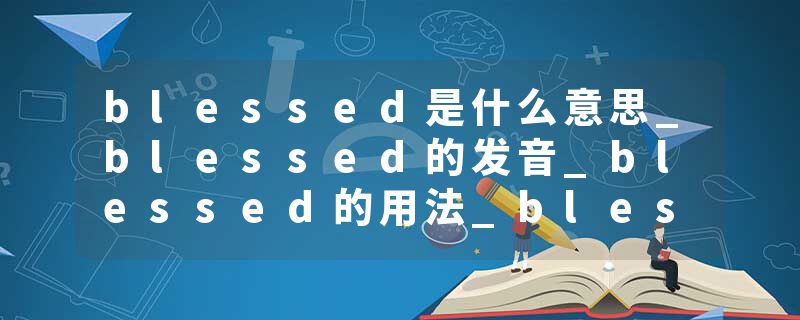 blessed是什么意思_blessed的发音_blessed的用法_blessed怎么记_blessed翻译