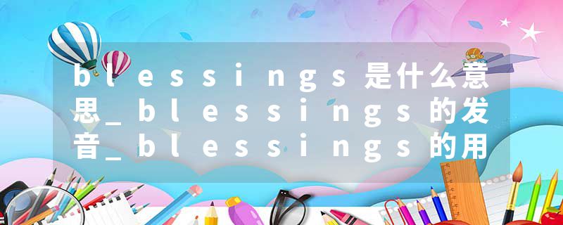 blessings是什么意思_blessings的发音_blessings的用法_blessings怎么记_blessings翻译
