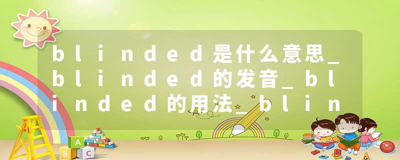blinded是什么意思_blinded的发音_blinded的用法_blinded怎么记_blinded翻译