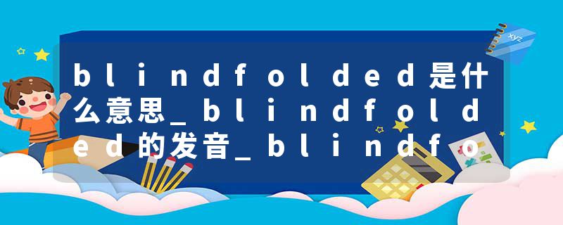 blindfolded是什么意思_blindfolded的发音_blindfolded的用法_blindfolded怎么记_blindfolded翻译