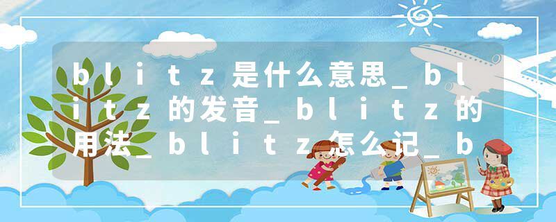 blitz是什么意思_blitz的发音_blitz的用法_blitz怎么记_blitz翻译