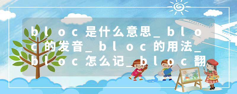 bloc是什么意思_bloc的发音_bloc的用法_bloc怎么记_bloc翻译