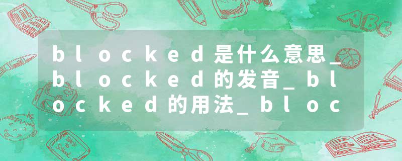 blocked是什么意思_blocked的发音_blocked的用法_blocked怎么记_blocked翻译