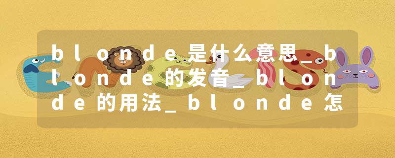 blonde是什么意思_blonde的发音_blonde的用法_blonde怎么记_blonde翻译