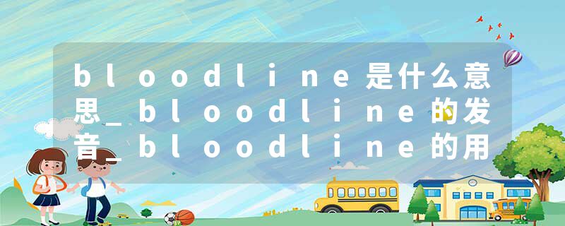 bloodline是什么意思_bloodline的发音_bloodline的用法_bloodline怎么记_bloodline翻译