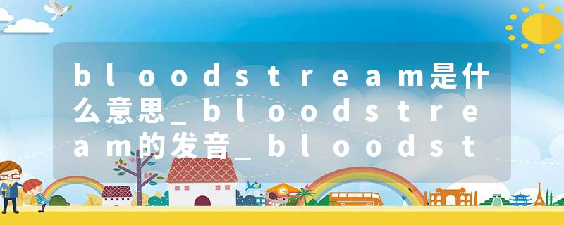 bloodstream是什么意思_bloodstream的发音_bloodstream的用法_bloodstream怎么记_bloodstream翻译