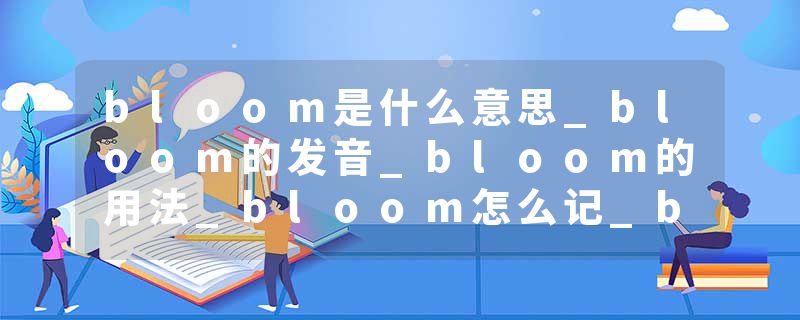 bloom是什么意思_bloom的发音_bloom的用法_bloom怎么记_bloom翻译