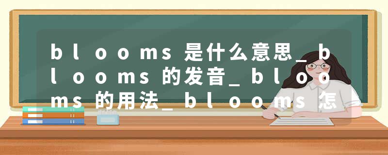 blooms是什么意思_blooms的发音_blooms的用法_blooms怎么记_blooms翻译