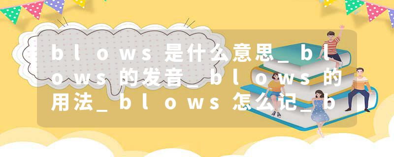 blows是什么意思_blows的发音_blows的用法_blows怎么记_blows翻译