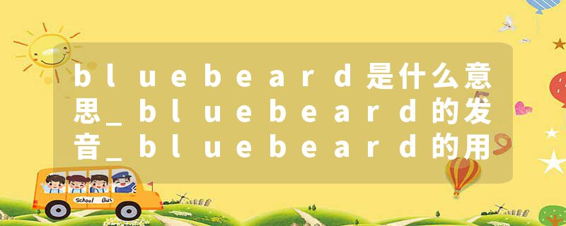 bluebeard是什么意思_bluebeard的发音_bluebeard的用法_bluebeard怎么记_bluebeard翻译