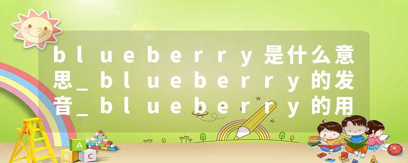 blueberry是什么意思_blueberry的发音_blueberry的用法_blueberry怎么记_blueberry翻译