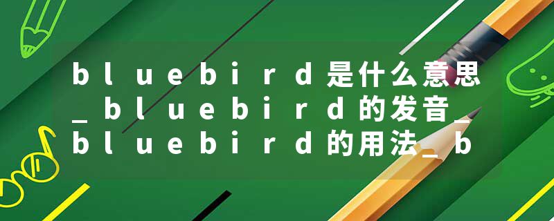 bluebird是什么意思_bluebird的发音_bluebird的用法_bluebird怎么记_bluebird翻译