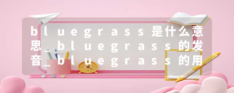 bluegrass是什么意思_bluegrass的发音_bluegrass的用法_bluegrass怎么记_bluegrass翻译