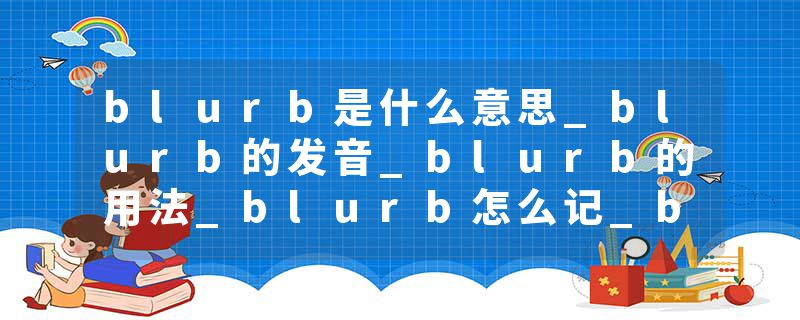 blurb是什么意思_blurb的发音_blurb的用法_blurb怎么记_blurb翻译