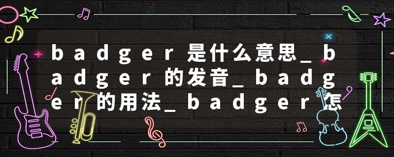 badger是什么意思_badger的发音_badger的用法_badger怎么记_badger翻译
