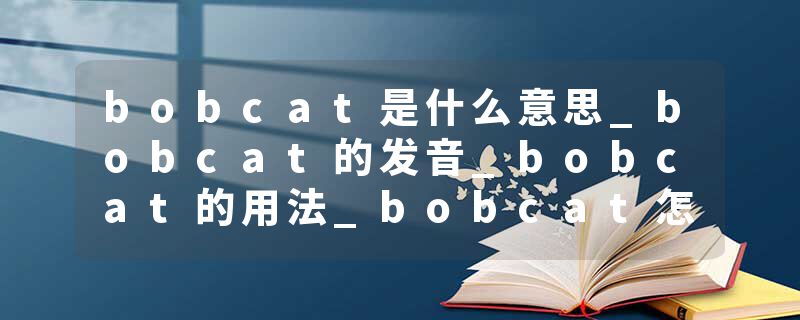 bobcat是什么意思_bobcat的发音_bobcat的用法_bobcat怎么记_bobcat翻译