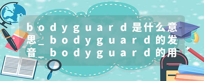 bodyguard是什么意思_bodyguard的发音_bodyguard的用法_bodyguard怎么记_bodyguard翻译