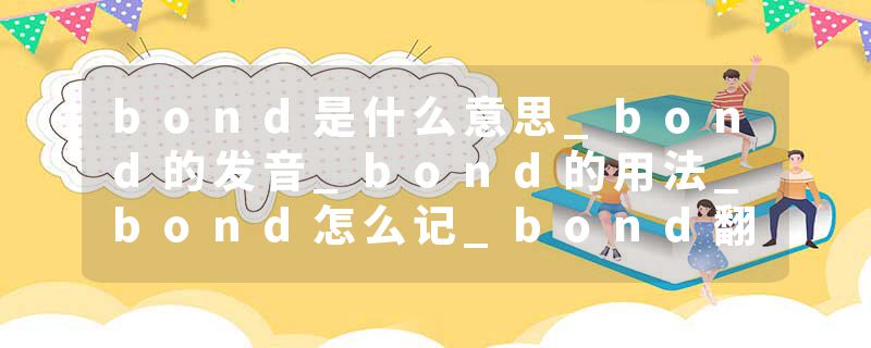 bond是什么意思_bond的发音_bond的用法_bond怎么记_bond翻译