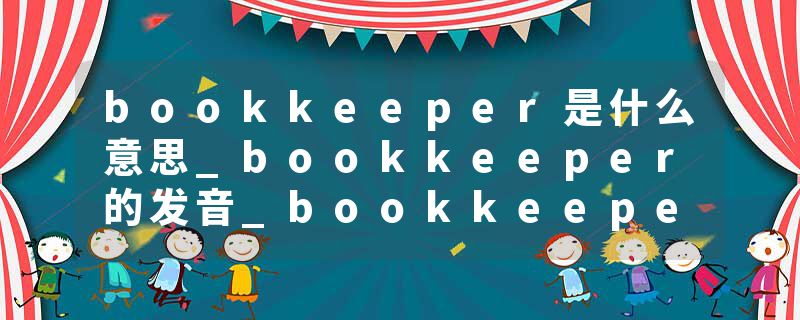 bookkeeper是什么意思_bookkeeper的发音_bookkeeper的用法_bookkeeper怎么记_bookkeeper翻译