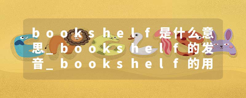 bookshelf是什么意思_bookshelf的发音_bookshelf的用法_bookshelf怎么记_bookshelf翻译