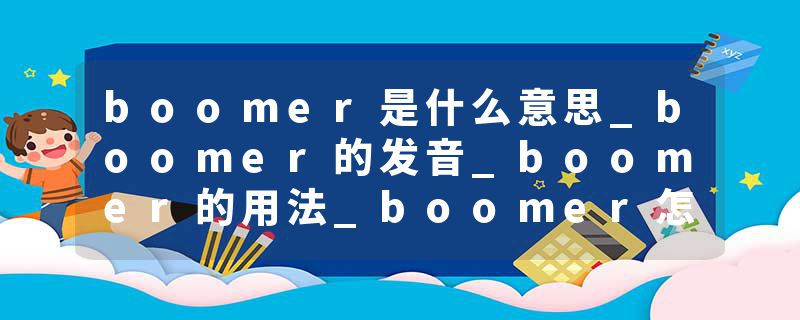 boomer是什么意思_boomer的发音_boomer的用法_boomer怎么记_boomer翻译