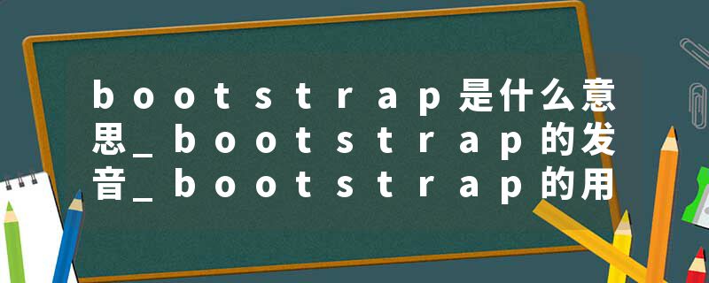 bootstrap是什么意思_bootstrap的发音_bootstrap的用法_bootstrap怎么记_bootstrap翻译