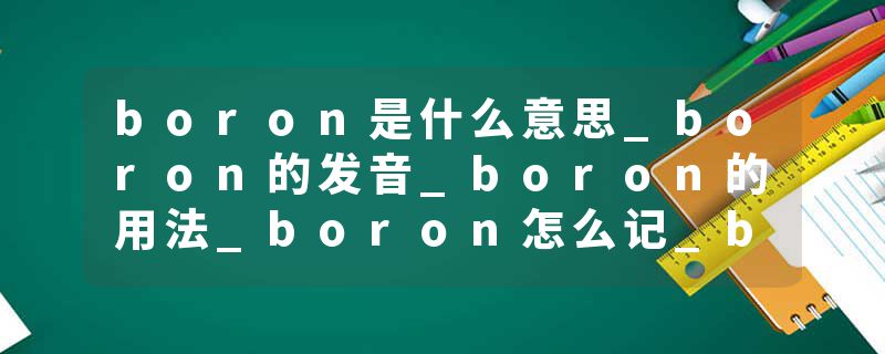 boron是什么意思_boron的发音_boron的用法_boron怎么记_boron翻译